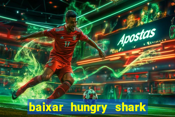 baixar hungry shark evolution dinheiro infinito